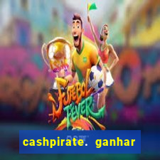 cashpirate. ganhar dinheiro jogando